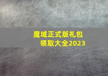 魔域正式版礼包领取大全2023