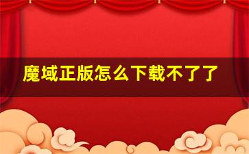 魔域正版怎么下载不了了