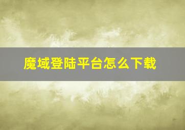 魔域登陆平台怎么下载