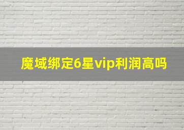 魔域绑定6星vip利润高吗