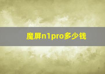 魔屏n1pro多少钱