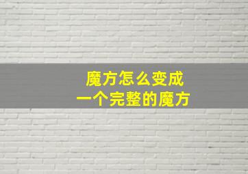 魔方怎么变成一个完整的魔方