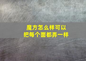 魔方怎么样可以把每个面都弄一样