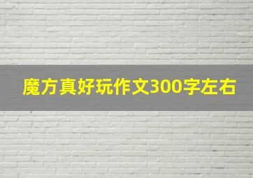 魔方真好玩作文300字左右