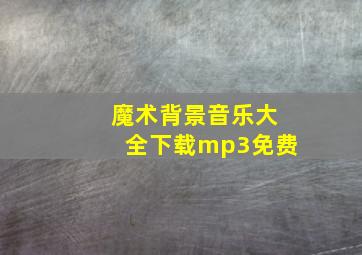 魔术背景音乐大全下载mp3免费