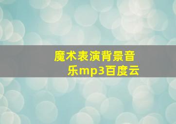 魔术表演背景音乐mp3百度云