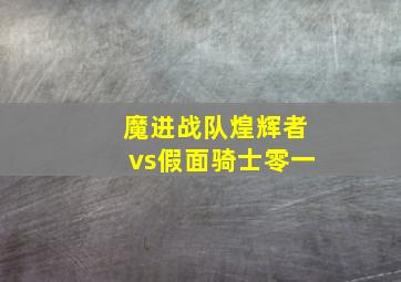 魔进战队煌辉者vs假面骑士零一