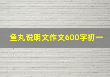 鱼丸说明文作文600字初一