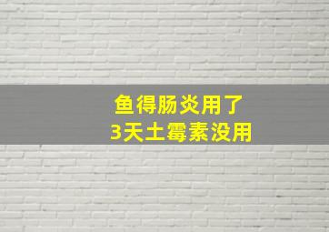 鱼得肠炎用了3天土霉素没用