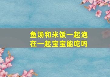 鱼汤和米饭一起泡在一起宝宝能吃吗