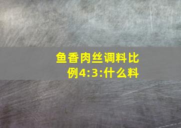 鱼香肉丝调料比例4:3:什么料