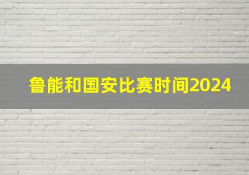 鲁能和国安比赛时间2024