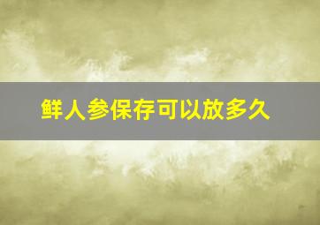 鲜人参保存可以放多久