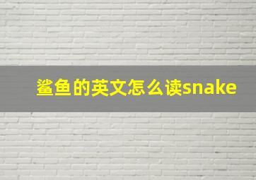 鲨鱼的英文怎么读snake