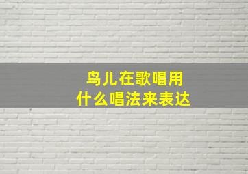 鸟儿在歌唱用什么唱法来表达