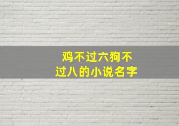 鸡不过六狗不过八的小说名字