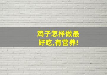 鸡子怎样做最好吃,有营养!