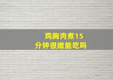 鸡胸肉煮15分钟很嫩能吃吗