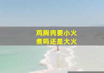 鸡胸肉要小火煮吗还是大火