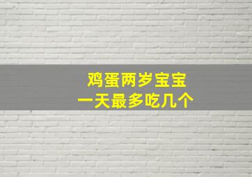 鸡蛋两岁宝宝一天最多吃几个