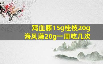 鸡血藤15g桂枝20g海风藤20g一周吃几次