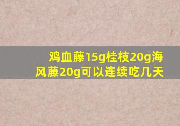 鸡血藤15g桂枝20g海风藤20g可以连续吃几天