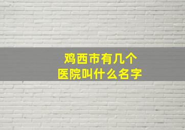 鸡西市有几个医院叫什么名字