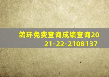 鸽环免费查询成绩查询2021-22-2108137