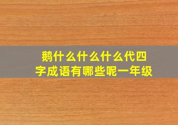 鹅什么什么什么代四字成语有哪些呢一年级