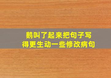 鹅叫了起来把句子写得更生动一些修改病句