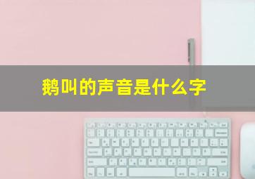 鹅叫的声音是什么字