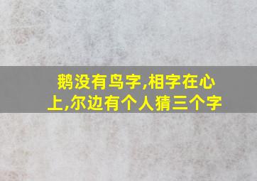 鹅没有鸟字,相字在心上,尔边有个人猜三个字