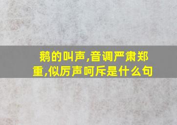 鹅的叫声,音调严肃郑重,似厉声呵斥是什么句