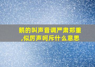 鹅的叫声音调严肃郑重,似厉声呵斥什么意思