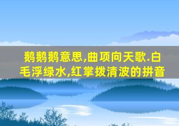 鹅鹅鹅意思,曲项向天歌.白毛浮绿水,红掌拨清波的拼音