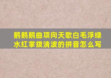 鹅鹅鹅曲项向天歌白毛浮绿水红掌拨清波的拼音怎么写