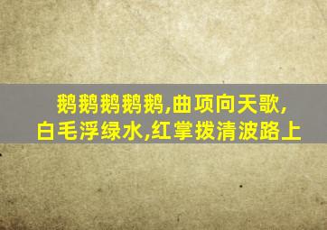 鹅鹅鹅鹅鹅,曲项向天歌,白毛浮绿水,红掌拨清波路上