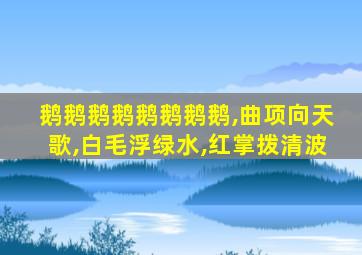 鹅鹅鹅鹅鹅鹅鹅鹅,曲项向天歌,白毛浮绿水,红掌拨清波