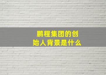 鹏程集团的创始人背景是什么