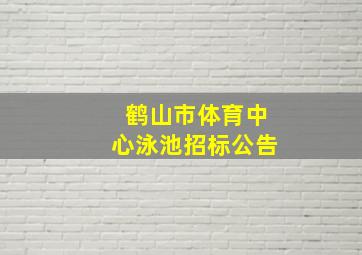 鹤山市体育中心泳池招标公告