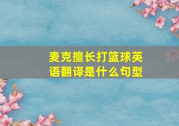 麦克擅长打篮球英语翻译是什么句型