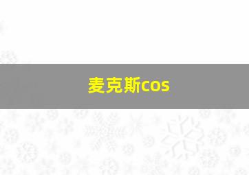 麦克斯cos