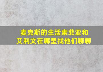 麦克斯的生活索菲亚和艾利文在哪里找他们聊聊