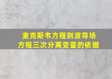 麦克斯韦方程到波导场方程三次分离变量的依据