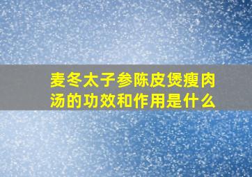 麦冬太子参陈皮煲瘦肉汤的功效和作用是什么