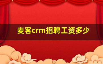 麦客crm招聘工资多少