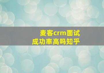 麦客crm面试成功率高吗知乎