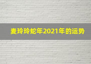 麦玲玲蛇年2021年的运势