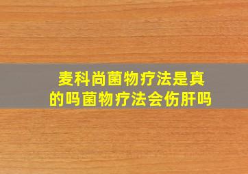 麦科尚菌物疗法是真的吗菌物疗法会伤肝吗