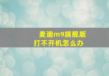 麦迪m9旗舰版打不开机怎么办